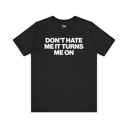 Don't Hate Me It Turns Me On T-Shirt