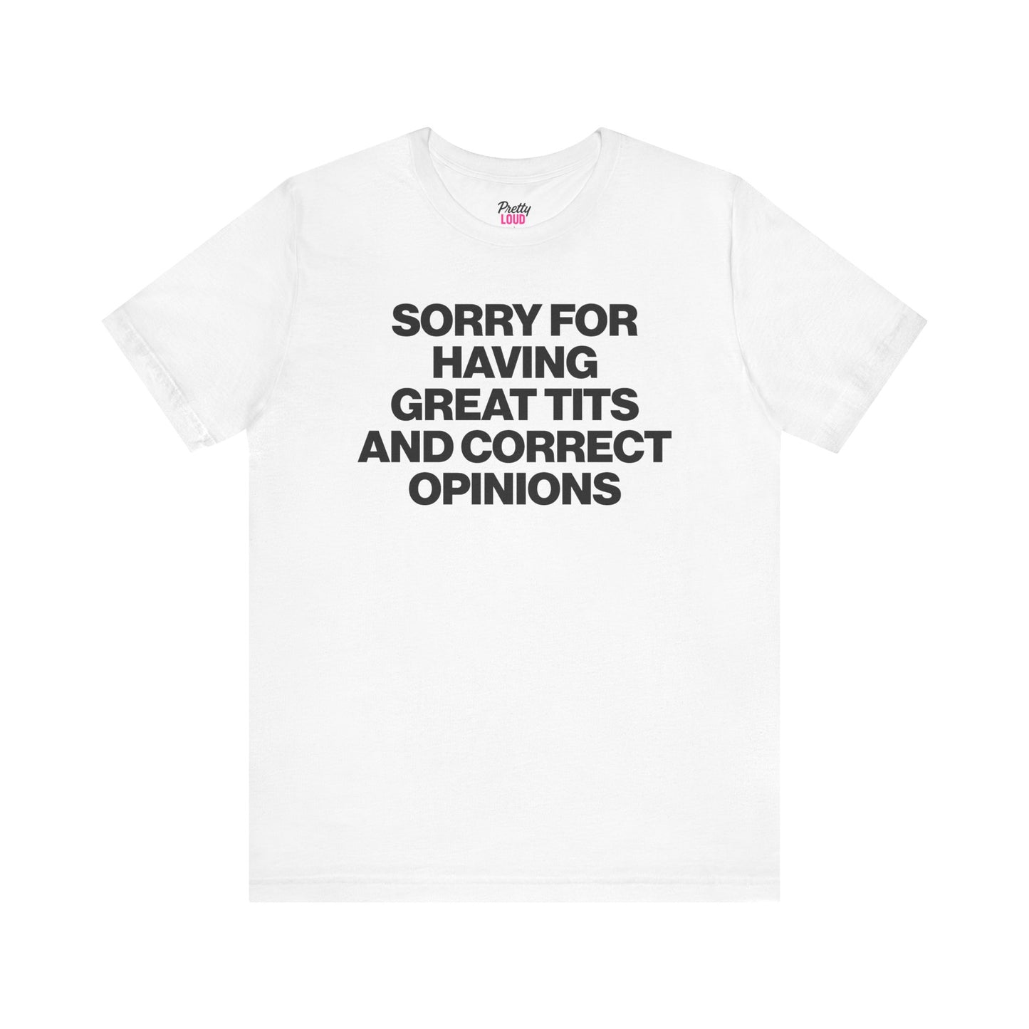 SORRY FOR HAVING GREAT TITS AND CORRECT OPINIONS TEE
