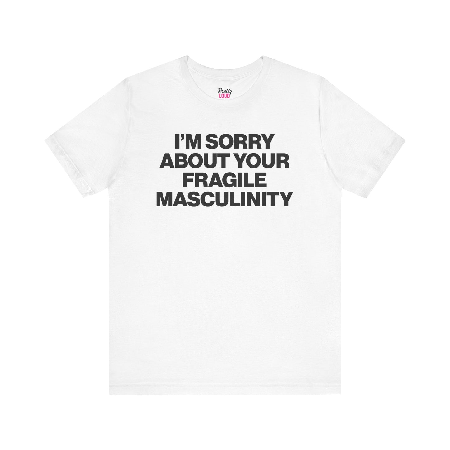 I'M SORRY ABOUT YOUR FRAGILE MASCULINITY TEE