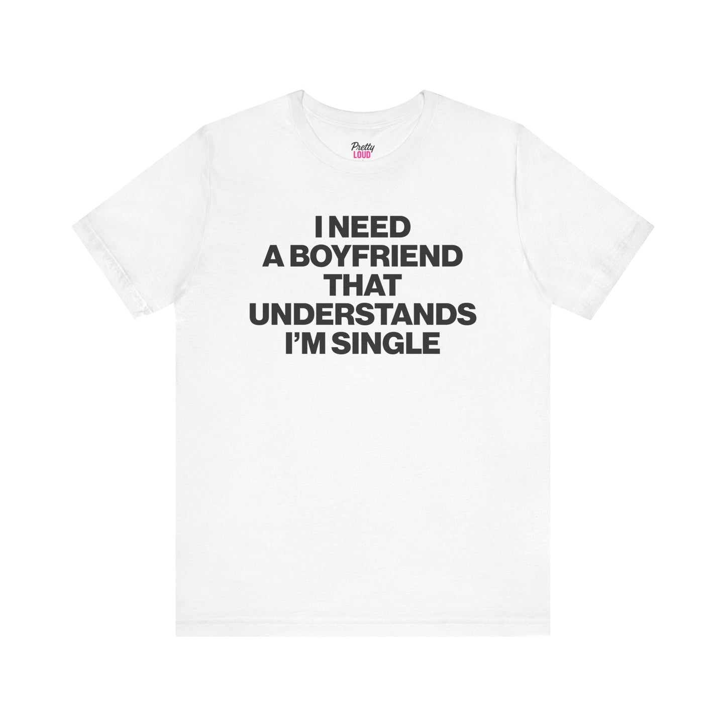 I NEED A BOYFRIEND THAT UNDERSTANDS I'M SINGLE TEE