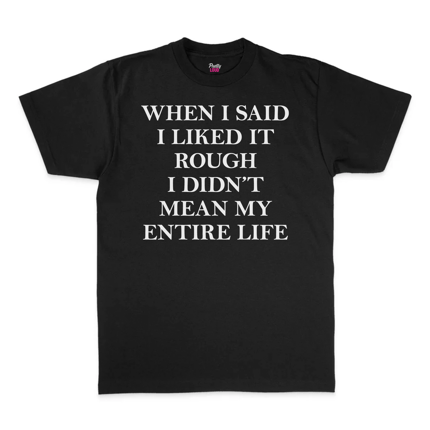 When I Said I Liked It Rough I Didn't Mean My Entire Life Tee