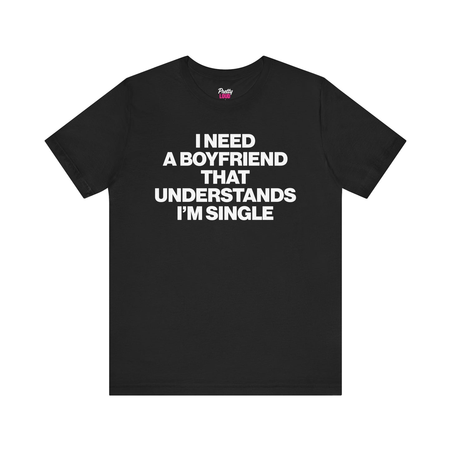I NEED A BOYFRIEND THAT UNDERSTANDS I'M SINGLE TEE