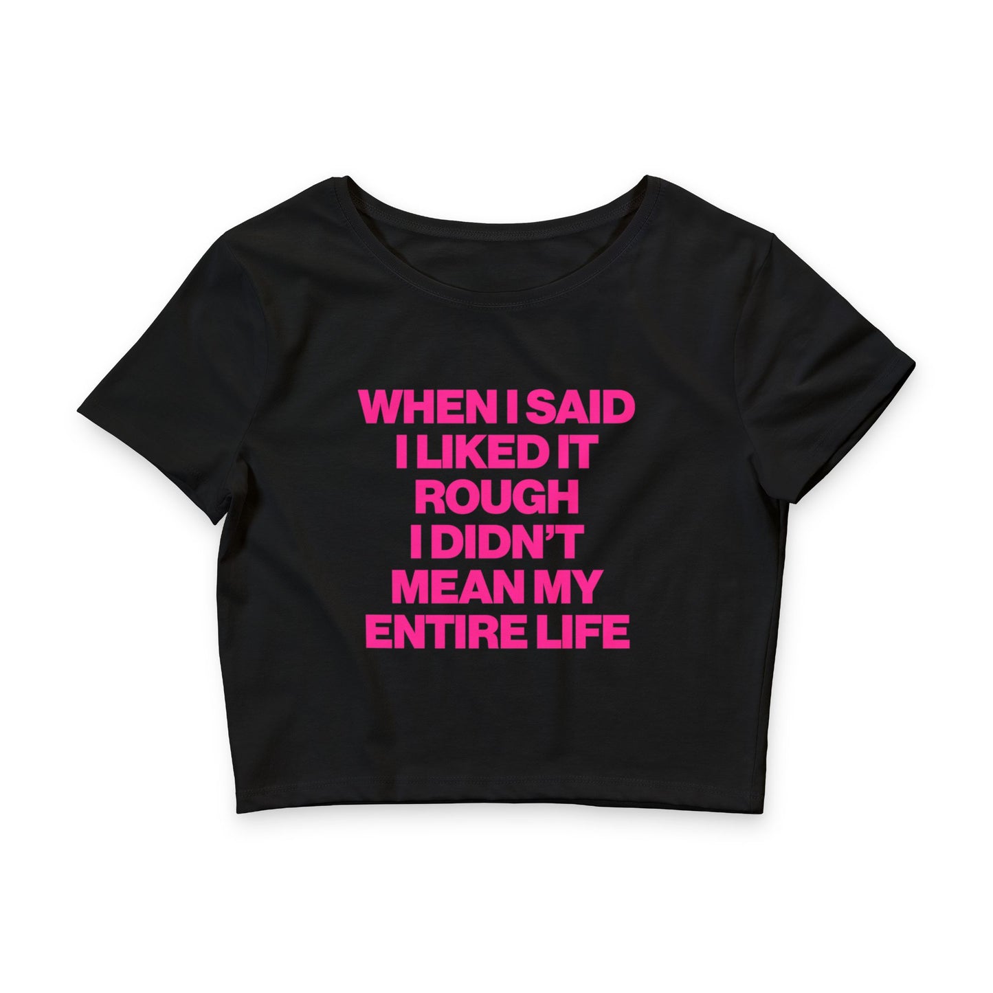 WHEN I SAID I LIKED IT ROUGH I DIDN'T MEAN MY ENTIRE LIFE BABY TEE