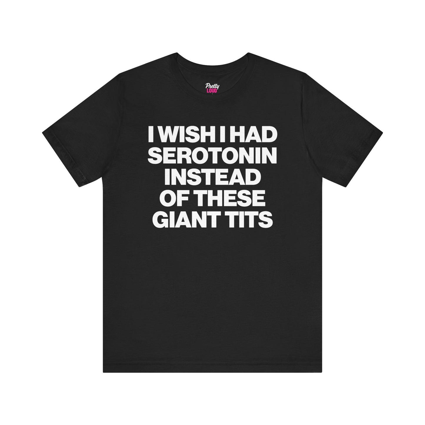 I WISH I HAD SEROTONIN INSTEAD OF THESE GIANT TITS TEE
