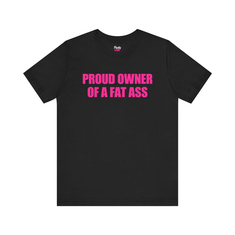 PROUD OWNER OF A FAT ASS TEE