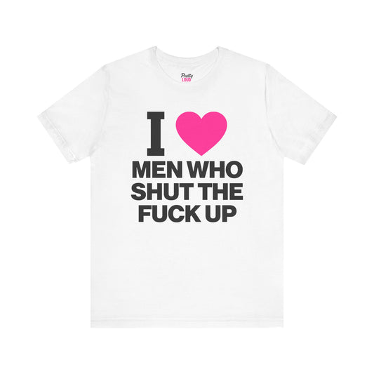 I Love Men Who Shut The Fuck Up Tee