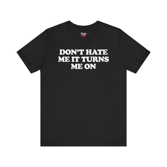 Don't Hate Me It Turns Me On Tee