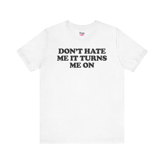 Don't Hate Me It Turns Me On Tee