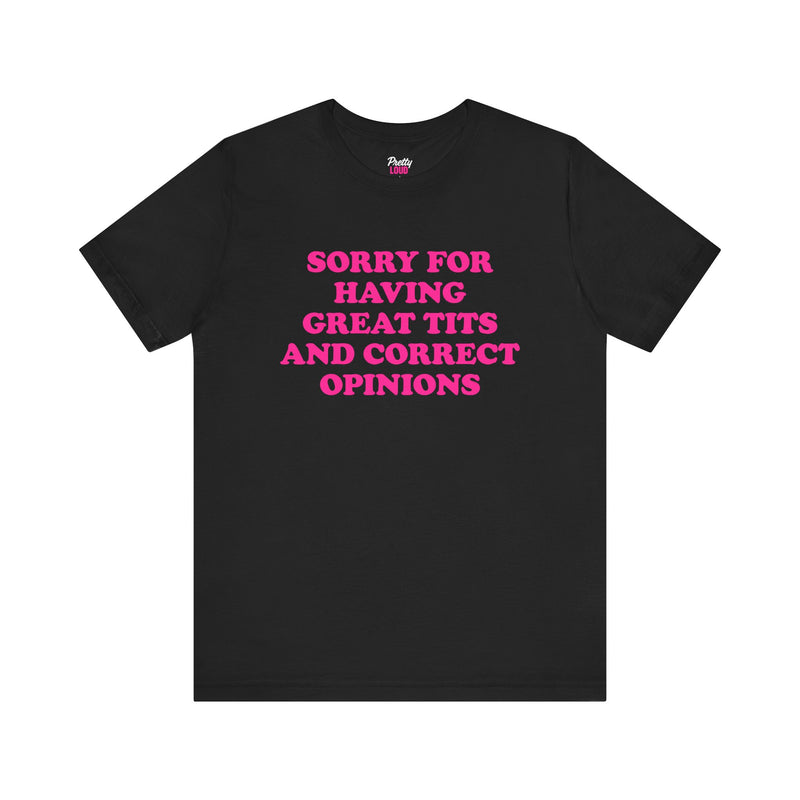 SORRY FOR HAVING GREAT TITS AND CORRECT OPINIONS TEE