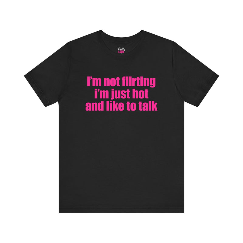 I'M NOT FLIRTING I'M JUST HOT AND LIKE TO TALK TEE