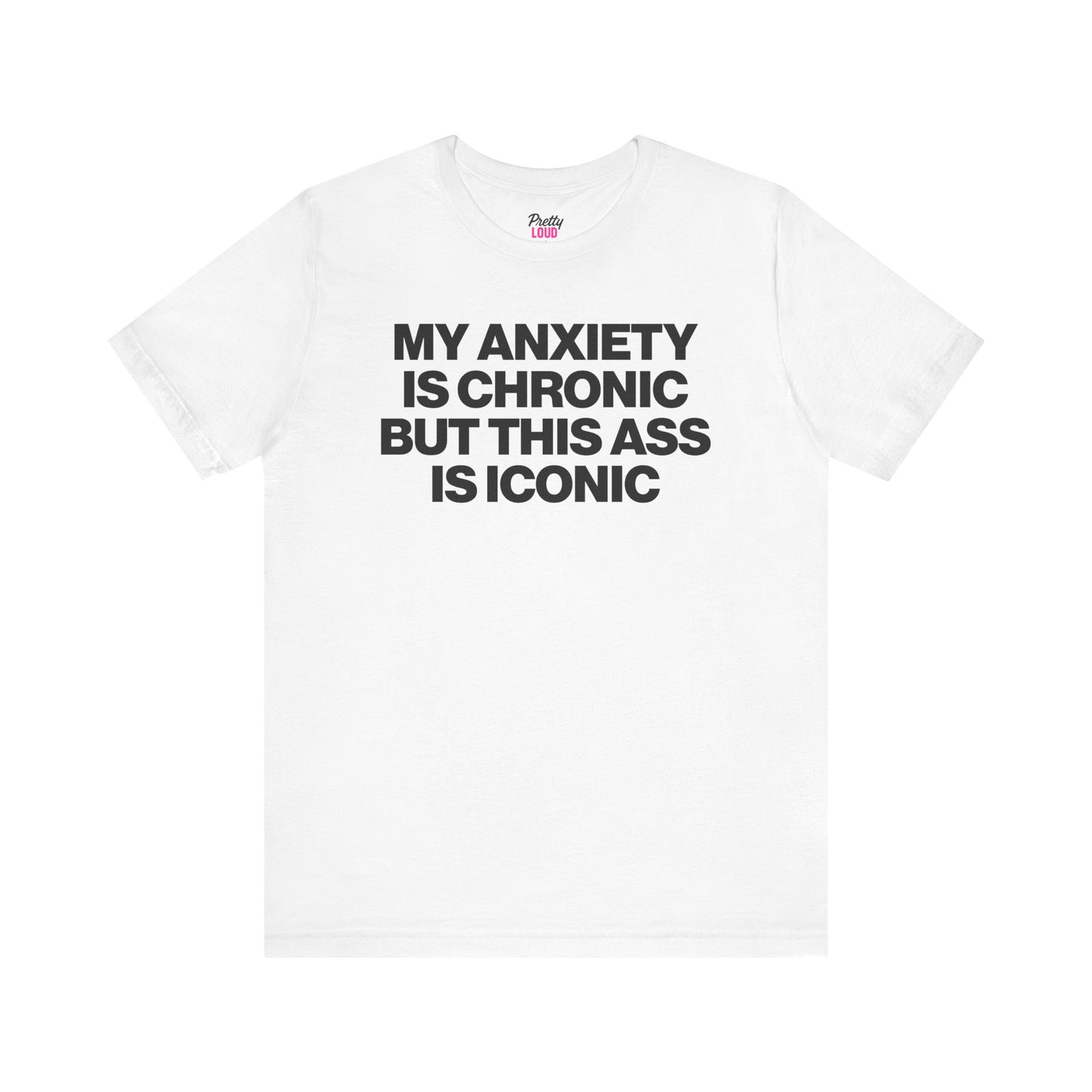 MY ANXIETY IS CHRONIC BUT THIS ASS IS ICONIC TEE