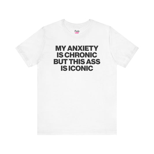 My Anxiety Is Chronic But This Ass Is Iconic Tee