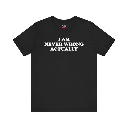 I Am Never Wrong Actually Tee