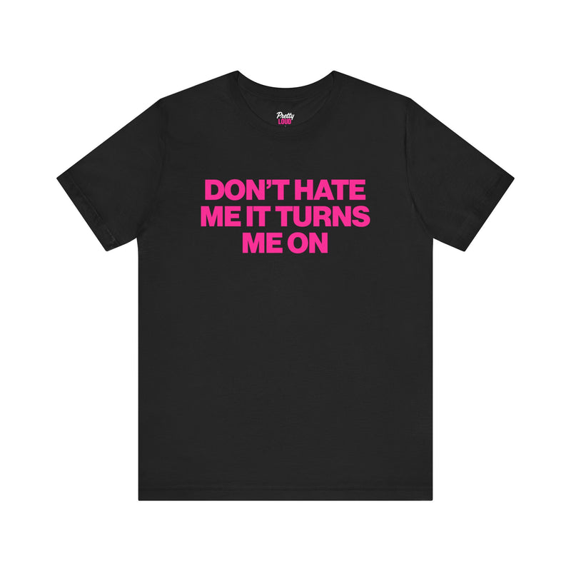 DON'T HATE ME IT TURNS ME ON TEE
