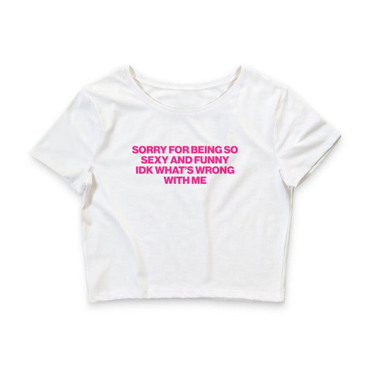 SORRY FOR BEING SO SEXY AND FUNNY IDK WHAT'S WRONG WITH ME BABY TEE