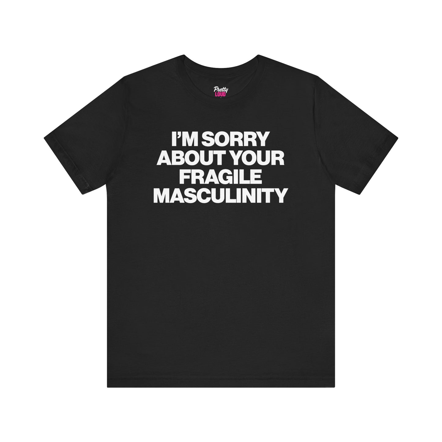 I'M SORRY ABOUT YOUR FRAGILE MASCULINITY TEE