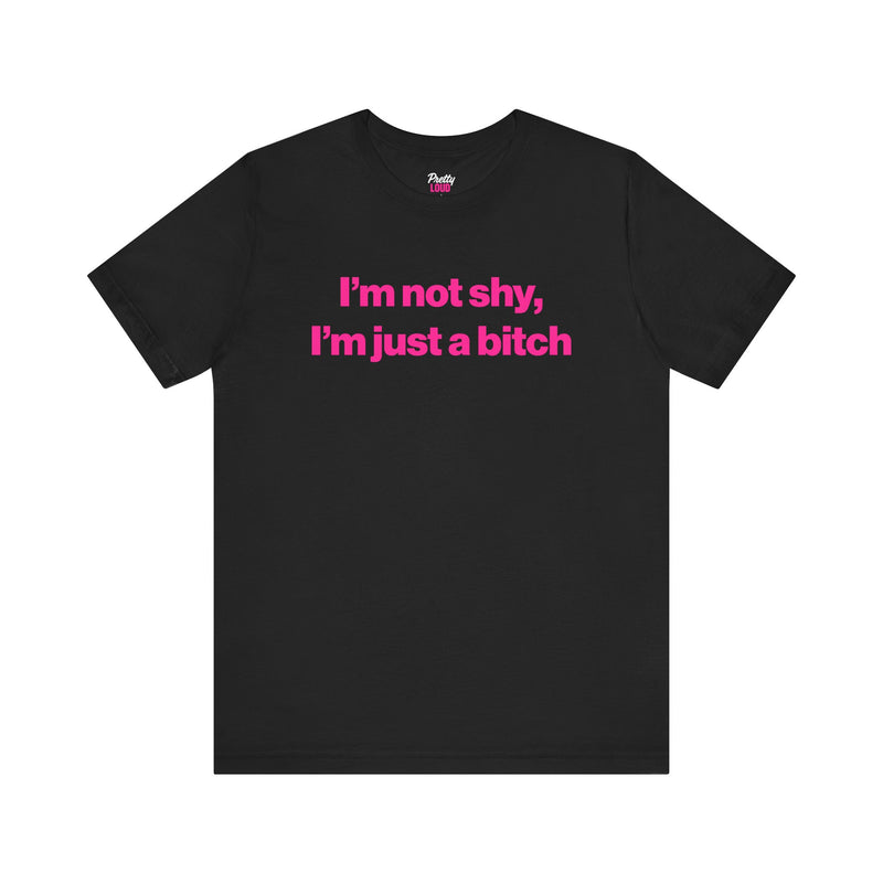 I'M NOT SHY I'M JUST A BITCH TEE
