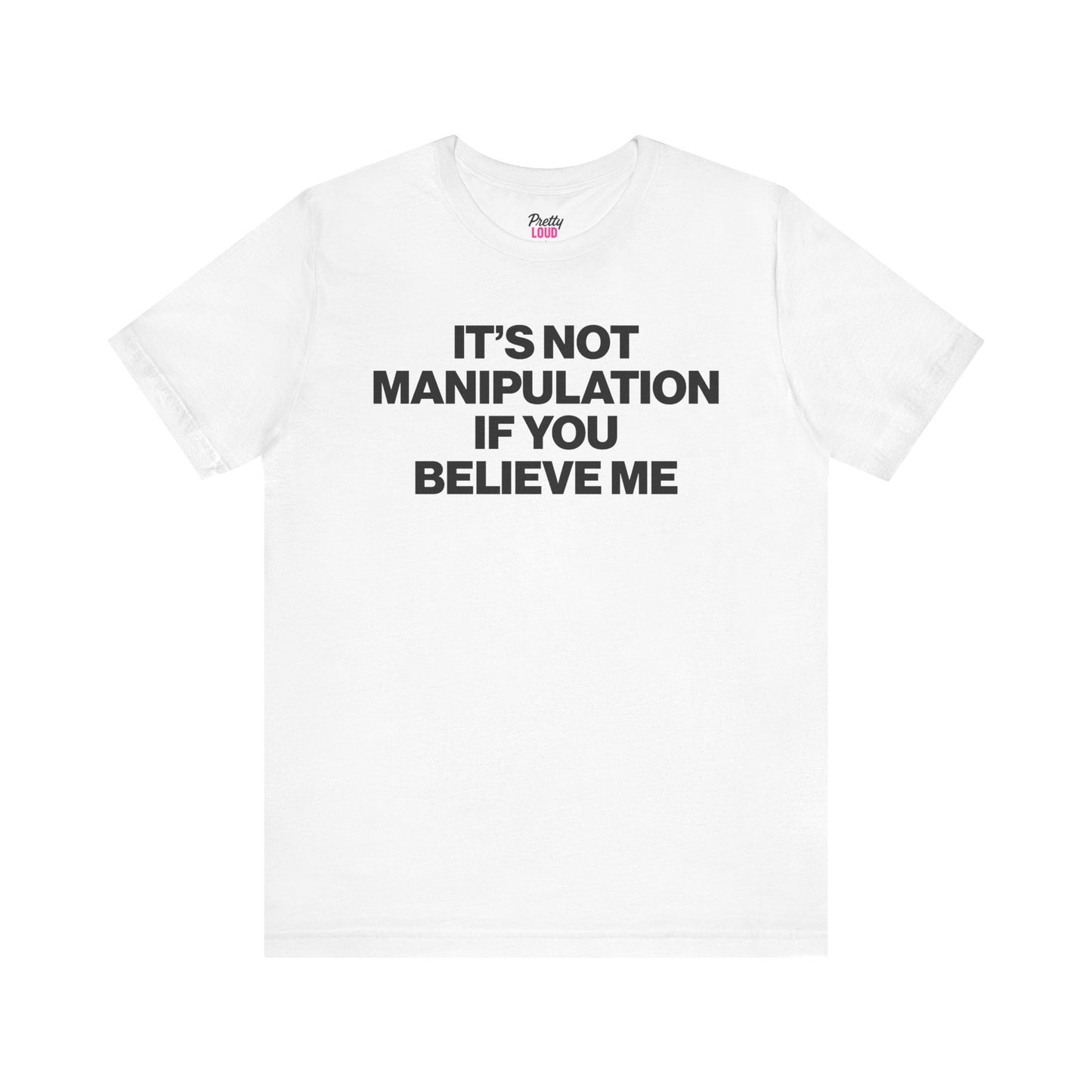 IT'S NOT MANIPULATION IF YOU BELIEVE ME TEE