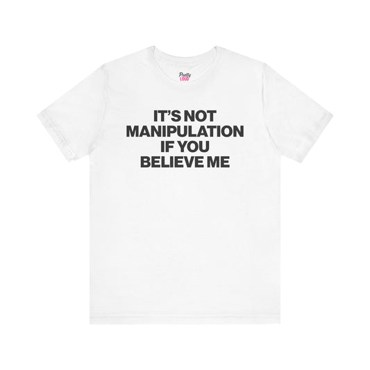 IT'S NOT MANIPULATION IF YOU BELIEVE ME TEE