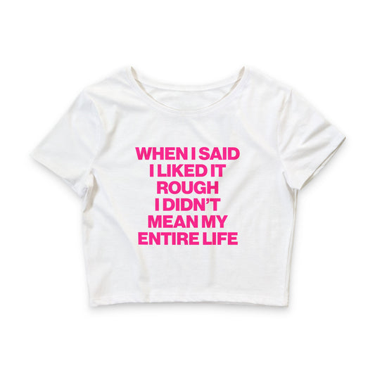 WHEN I SAID I LIKED IT ROUGH I DIDN'T MEAN MY ENTIRE LIFE BABY TEE