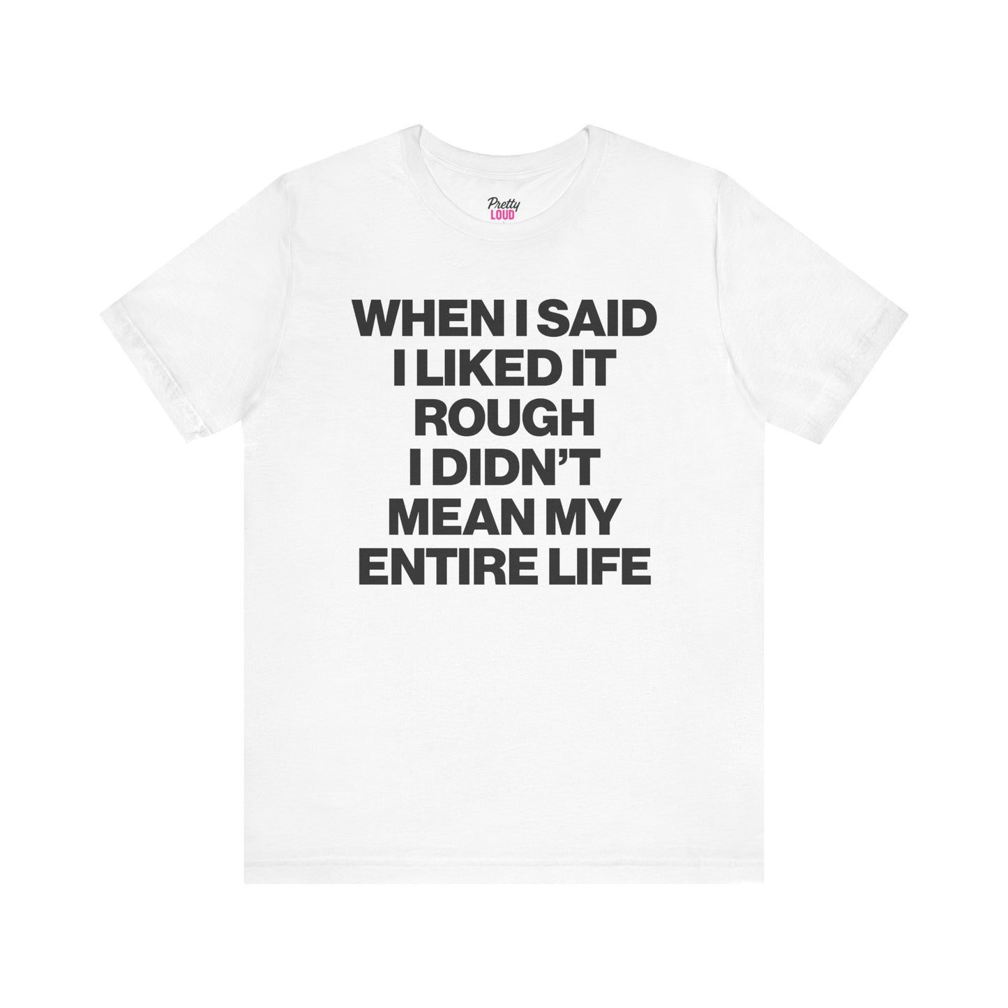 WHEN I SAID I LIKED IT ROUGH I DIDN'T MEAN MY ENTIRE LIFE TEE