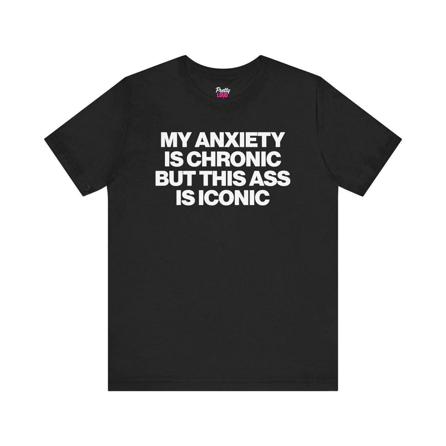 MY ANXIETY IS CHRONIC BUT THIS ASS IS ICONIC TEE