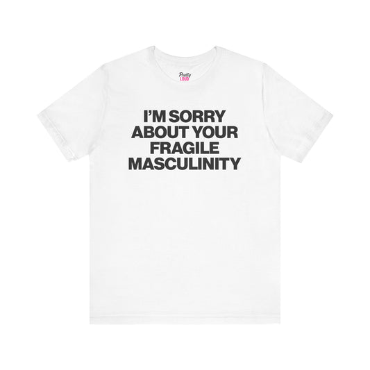 I'm Sorry About Your Fragile Masculinity Tee