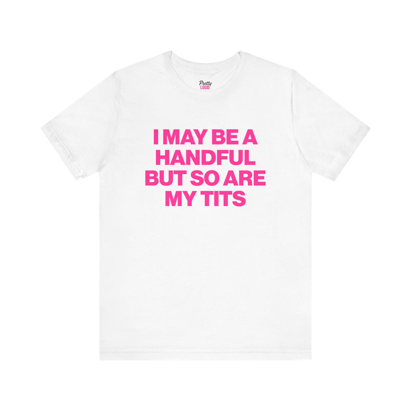 I MAY BE A HANDFUL BUT SO ARE MY TITS TEE