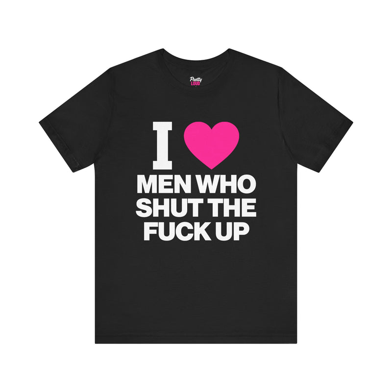 I LOVE MEN WHO SHUT THE FUCK UP TEE