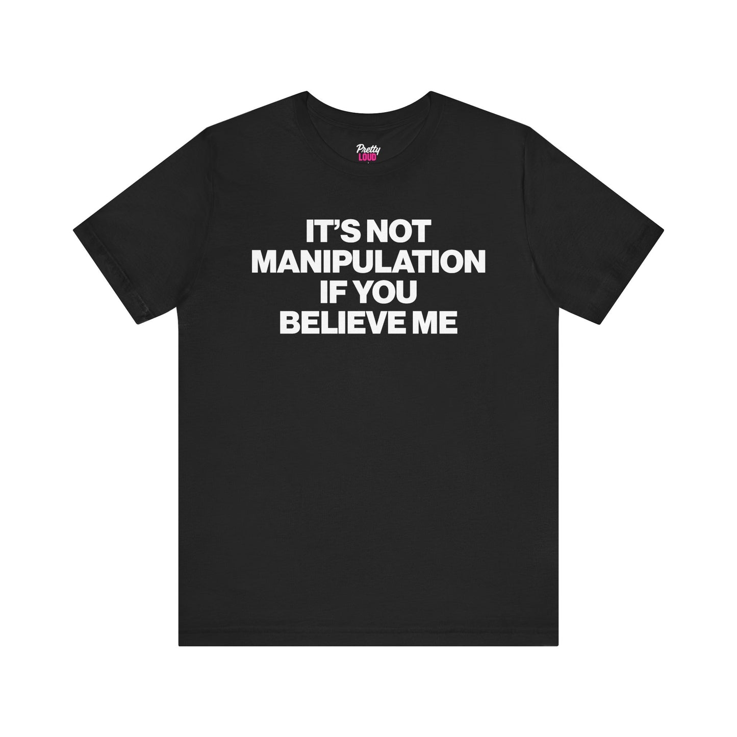IT'S NOT MANIPULATION IF YOU BELIEVE ME TEE