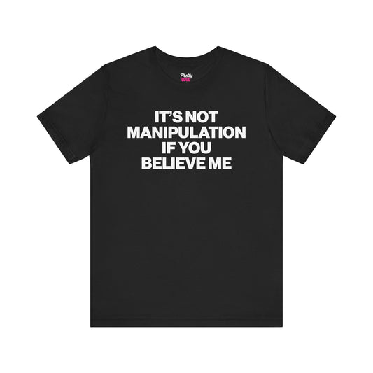 IT'S NOT MANIPULATION IF YOU BELIEVE ME TEE