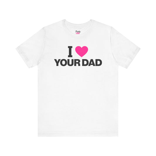I Love Your Dad Tee