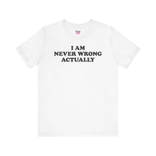 I Am Never Wrong Actually Tee