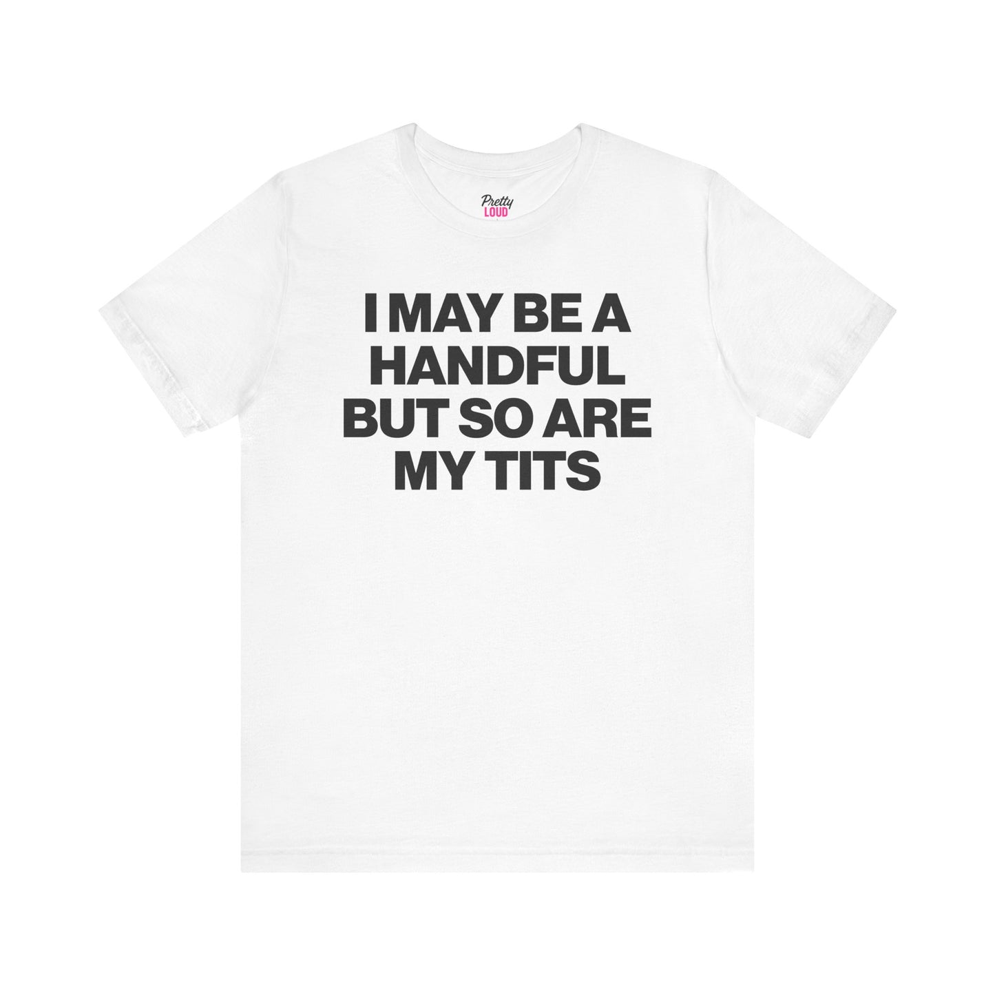 I MAY BE A HANDFUL BUT SO ARE MY TITS TEE