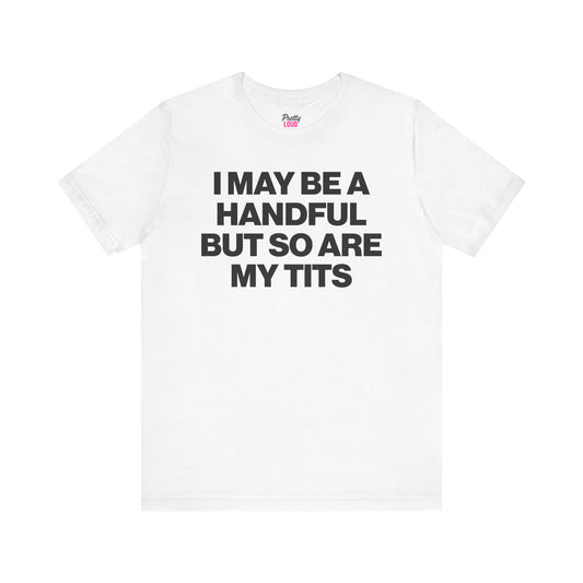 I MAY BE A HANDFUL BUT SO ARE MY TITS TEE