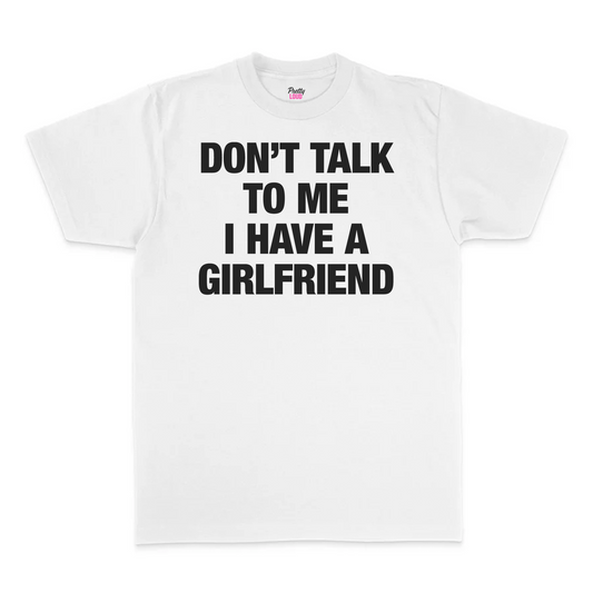 Don't Talk To Me I Have A Girlfriend Tee