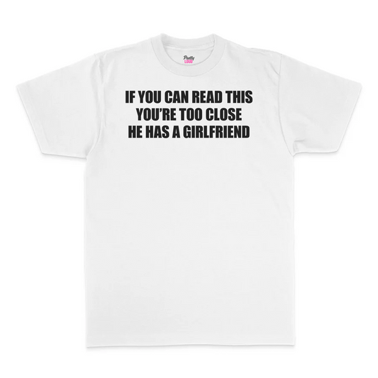 If You Can Read This You're Too Close He Has A Girlfriend Tee