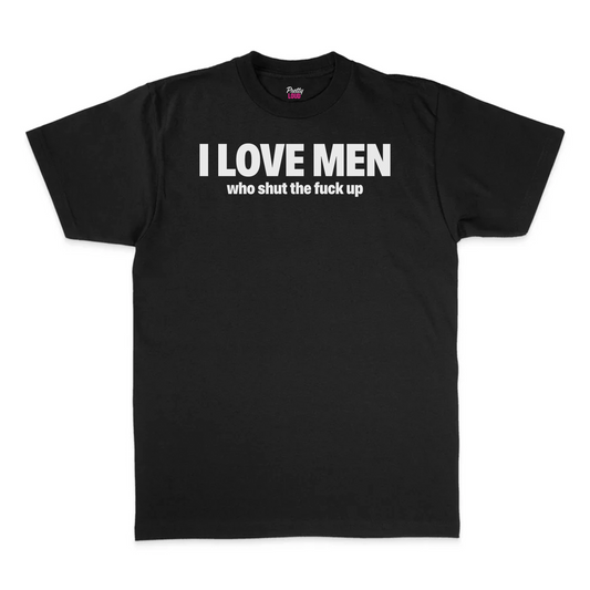 I Love Men Who Shut The Fuck Up Tee