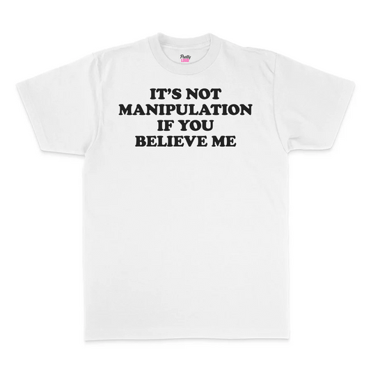 It's Not Manipulation If You Believe Me Tee