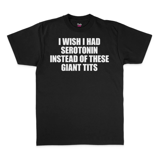 I Wish I Had Serotonin Instead Of These Giant Tits Tee
