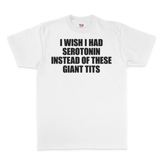 I Wish I Had Serotonin Instead Of These Giant Tits Tee