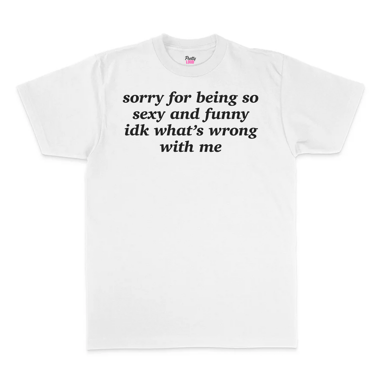 Sorry For Being So Sexy And Funny IDK What's Wrong With Me Tee