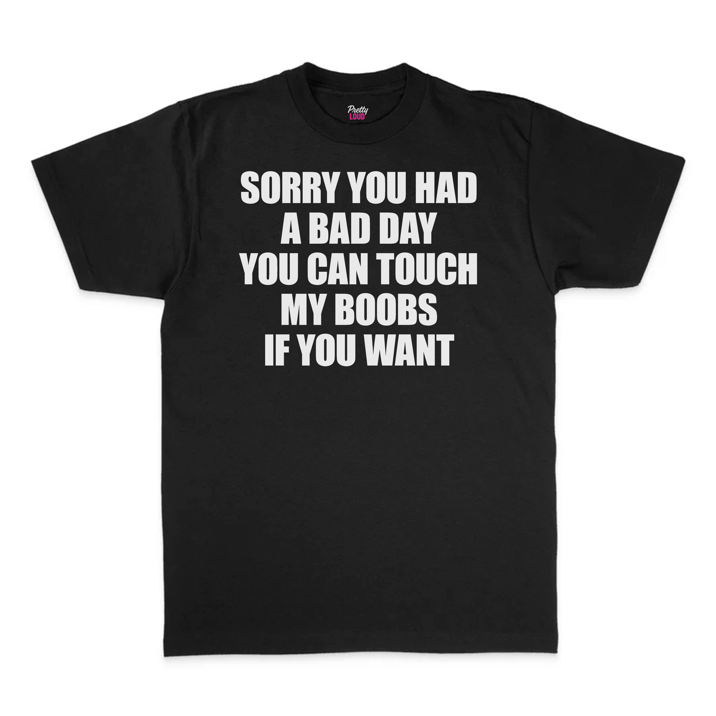 Sorry You Had A Bad Day You Can Touch My Boobs If You Want Tee