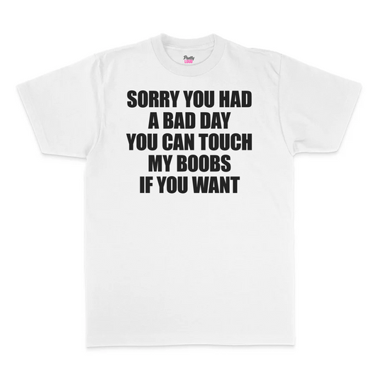 Sorry You Had A Bad Day You Can Touch My Boobs If You Want Tee