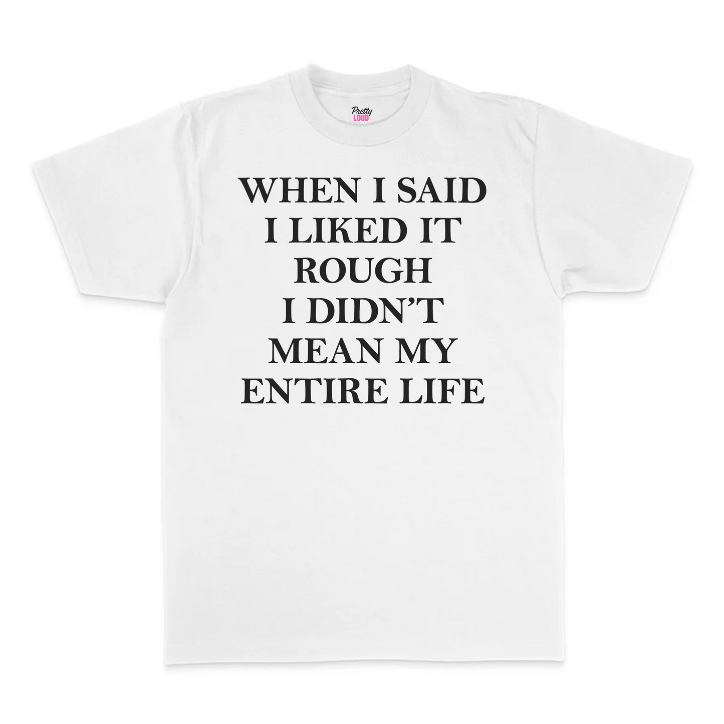 When I Said I Liked It Rough I Didn't Mean My Entire Life Tee